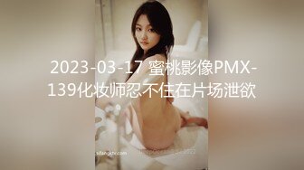  2023-03-17 蜜桃影像PMX-139化妆师忍不住在片场泄欲