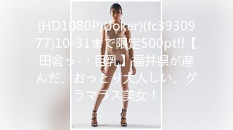 (HD1080P)(Joker)(fc3930977)10-31まで限定500pt!!【田舎っ-・巨乳】福井県が産んだ、おっとり大人しい、グラマラス美女！