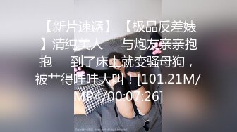 【新片速遞】 【极品反差婊】清纯美人❤️与炮友亲亲抱抱❤️到了床上就变骚母狗，被艹得哇哇大叫！[101.21M/MP4/00:07:26]