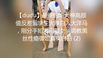 【dudu】最新约炮大神高颜值反差留学生火辣白人大洋马，刚分手短发闷骚女，调教黑丝性瘾御姐真实自拍 (2)