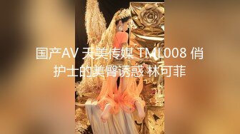 国产AV 天美传媒 TML008 俏护士的美臀诱惑 林可菲