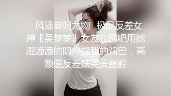 ✿风骚御姐尤物✿极品反差女神〖吴梦梦〗女友在网吧用她湿漉漉的阴户操我的鸡巴，高颜值反差婊完美露脸