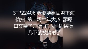 STP22406 老婆姨姐闺蜜下海偷拍  第二场中年大叔  舔屌口交硬了开操  正入抽插猛操  几下就被搞射了