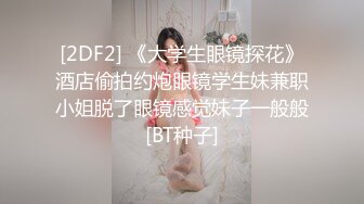 [2DF2] 《大学生眼镜探花》酒店偷拍约炮眼镜学生妹兼职小姐脱了眼镜感觉妹子一般般[BT种子]