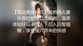 【极品美女探花】美艳俏人妻，休息后继续口交啪啪，温柔体贴好似小情人，后入白皙翘臀，享受骚穴带来的快感