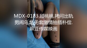 MDX-0183.顾桃桃.拷问出轨男闹乌龙.无套激情抽插朴偿.麻豆传媒映画