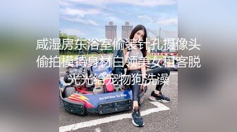 咸湿房东浴室偷装针孔摄像头偷拍模特身材白领美女租客脱光光给宠物狗洗澡