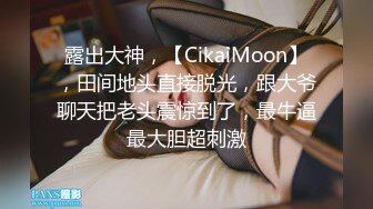 露出大神，【CikaiMoon】，田间地头直接脱光，跟大爷聊天把老头震惊到了，最牛逼最大胆超刺激