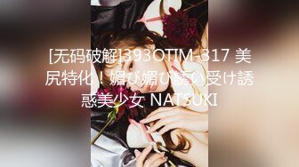 [无码破解]393OTIM-317 美尻特化！媚び媚び誘い受け誘惑美少女 NATSUKI