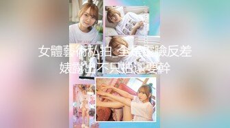 女體藝術私拍_全是露臉反差婊露出不只拍還要幹