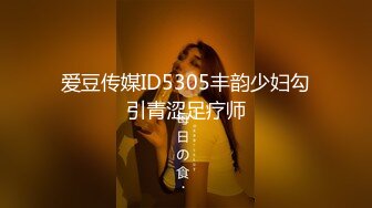 爱豆传媒ID5305丰韵少妇勾引青涩足疗师