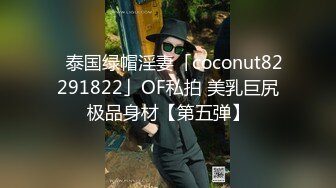 ✨泰国绿帽淫妻「coconut82291822」OF私拍 美乳巨尻极品身材【第五弹】