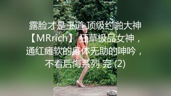 露脸才是王道 顶级约啪大神【MRrich】 狂草极品女神，通红瘫软的身体无助的呻吟，不看后悔系列 完 (2)