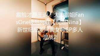 露脸才是王道！大波御姐FansOne极品网红【倪娜Nina】新世纪反差网黄女神6P多人混战2