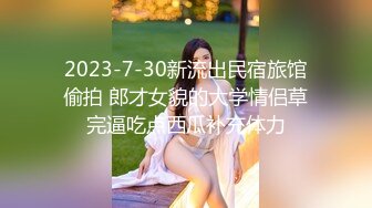 2023-7-30新流出民宿旅馆偷拍 郎才女貌的大学情侣草完逼吃点西瓜补充体力