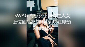 SWAG 肉感女仆服侍主人女上位抽插高潮H巨乳疯狂晃动 Ritababy