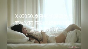 XKG050.李丹彤.饥渴乘务员安检室内.露奶色诱乘客操逼.星空无限传媒