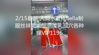 2/15最新 人間水蜜桃Bella制服丝袜啪啪甄选美乳浪穴各种操VIP1196