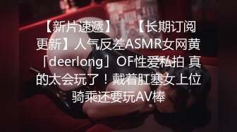 【新片速遞】  ✨【长期订阅更新】人气反差ASMR女网黄「deerlong」OF性爱私拍 真的太会玩了！戴着肛塞女上位骑乘还要玩AV棒