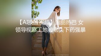 【AI换脸视频】迪丽热巴 女领导视察工地被老头下药强暴