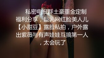 ❤️私密电报群土豪重金定制福利分享，巨乳网红脸美人儿【小甜豆】露脸私拍，户外露出紫薇与有声娃娃互搞第一人，太会玩了