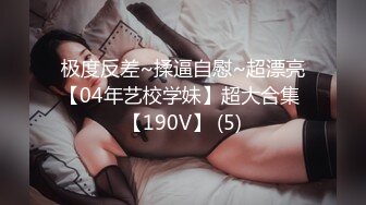 极度反差~揉逼自慰~超漂亮【04年艺校学妹】超大合集 【190V】 (5)