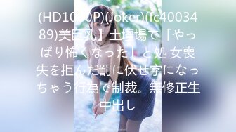 (HD1080P)(Joker)(fc4003489)美巨乳】土壇場で「やっぱり怖くなった」と処 女喪失を拒んだ罰に伏せ字になっちゃう行為で制裁。無修正生中出し