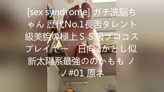 [sex syndrome] ガチ洗脳ちゃん 歴代No.1長舌タレント級美貌の極上ＳＳ級プロコスプレイヤー　日向⊿かとし似 新太陽系最強ののかもも ノノ#01 原ネ