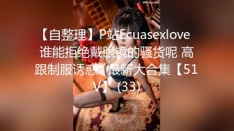 【自整理】P站Ecuasexlove  谁能拒绝戴眼镜的骚货呢 高跟制服诱惑   最新大合集【51V】 (33)