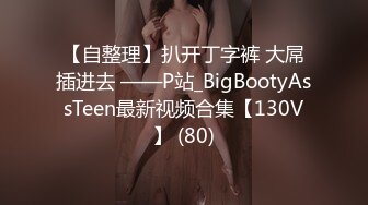 【自整理】扒开丁字裤 大屌插进去 ——P站_BigBootyAssTeen最新视频合集【130V】 (80)