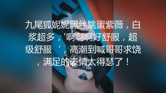 九尾狐妮妮黑丝跳蛋紫薇，白浆超多，'啊啊啊好舒服，超级舒服‘，高潮到喊哥哥求饶，满足的表情太得瑟了！