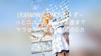 [无码破解]CAWD-324 ず～っとニコニコ笑顔で本番までヤラせてくれる神対応のGカップ風俗嬢 森玲奈