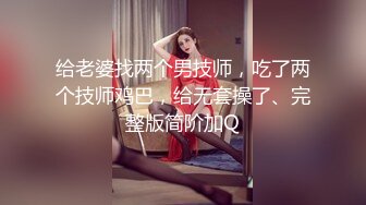 给老婆找两个男技师，吃了两个技师鸡巴，给无套操了、完整版简阶加Q