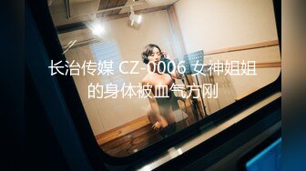 长治传媒 CZ-0006 女神姐姐的身体被血气方刚