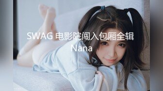 SWAG 电影院闯入包厢全辑 Nana