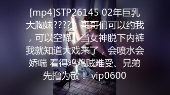 [mp4]STP26145 02年巨乳大胸妹????：哥哥们可以约我，可以空降。当女神脱下内裤我就知道大戏来了，会喷水会娇喘 看得鸡鸡贼难受、兄弟先撸为敬！ vip0600