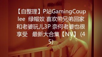 【自整理】P站GamingCouplee  绿帽奴 喜欢带兄弟回家和老婆玩儿3P 奈何老婆也很享受   最新大合集【NV】 (45)