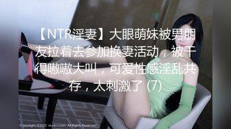 【NTR淫妻】大眼萌妹被男朋友拉着去参加换妻活动，被干得嗷嗷大叫，可爱性感淫乱共存，太刺激了 (7)