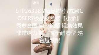 STP26328 ?精品推荐?露脸COSER?极品反差婊『小余』秀萝套图 自慰视频 视角效果非常给力 妹子属于耐看型 越看越顺眼