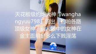 天花板级约炮大神『wanghangyuu798』流出，约啪各路顶级女神，别人眼中的女神在金主面前是多么下贱淫荡