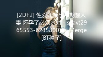 [2DF2] 性爱调教孕产期骚人妻 怀孕了必须内射 - soav(2965553-6235800)_evMerge[BT种子]